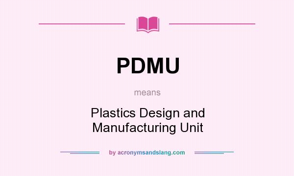 What does PDMU mean? It stands for Plastics Design and Manufacturing Unit