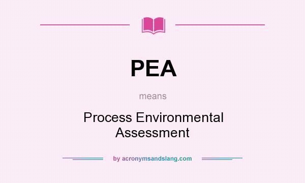 What does PEA mean? It stands for Process Environmental Assessment