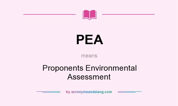 What does PEA mean? It stands for Proponents Environmental Assessment