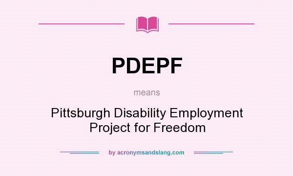 What does PDEPF mean? It stands for Pittsburgh Disability Employment Project for Freedom