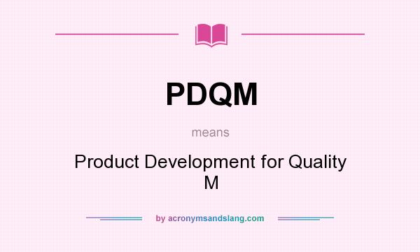 What does PDQM mean? It stands for Product Development for Quality M