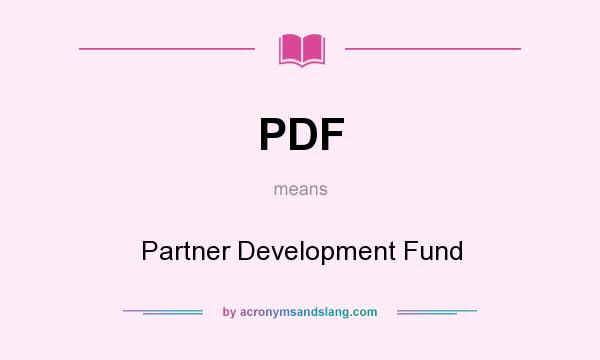 What does PDF mean? It stands for Partner Development Fund