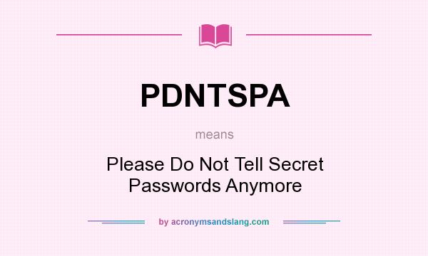 What does PDNTSPA mean? It stands for Please Do Not Tell Secret Passwords Anymore