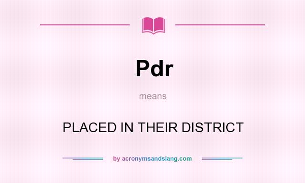What does Pdr mean? It stands for PLACED IN THEIR DISTRICT