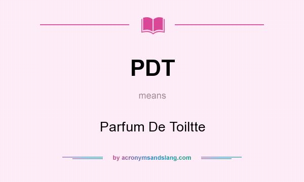 What does PDT mean? It stands for Parfum De Toiltte