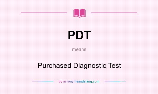 What does PDT mean? It stands for Purchased Diagnostic Test