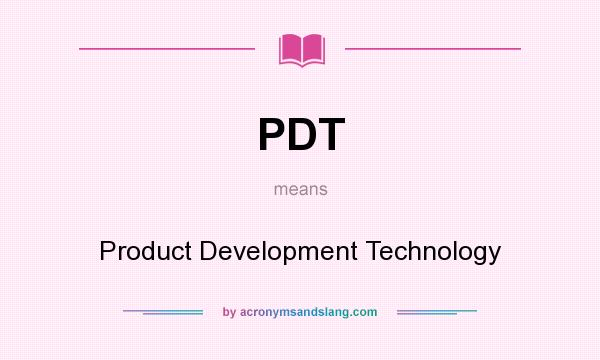 What does PDT mean? It stands for Product Development Technology