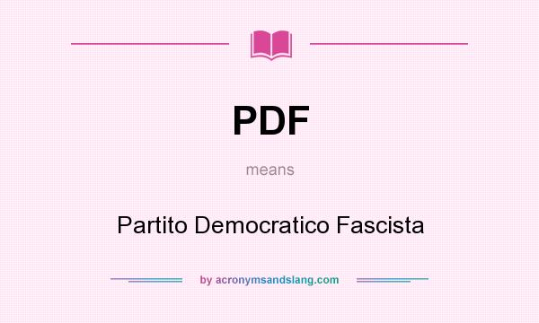 What does PDF mean? It stands for Partito Democratico Fascista