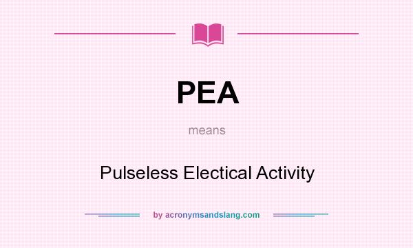 What does PEA mean? It stands for Pulseless Electical Activity