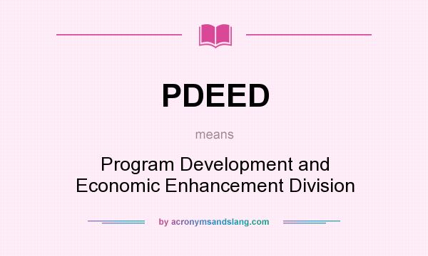 What does PDEED mean? It stands for Program Development and Economic Enhancement Division