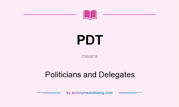 What does PDT mean? It stands for Politicians and Delegates
