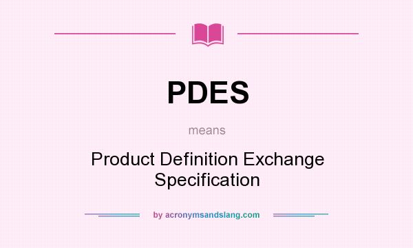 What does PDES mean? It stands for Product Definition Exchange Specification