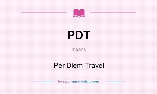 What does PDT mean? It stands for Per Diem Travel