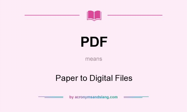 What does PDF mean? It stands for Paper to Digital Files