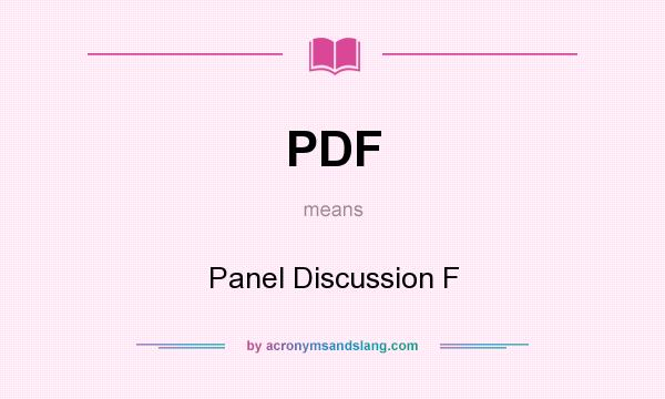 What does PDF mean? It stands for Panel Discussion F