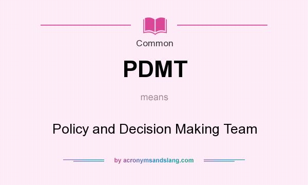 What does PDMT mean? It stands for Policy and Decision Making Team