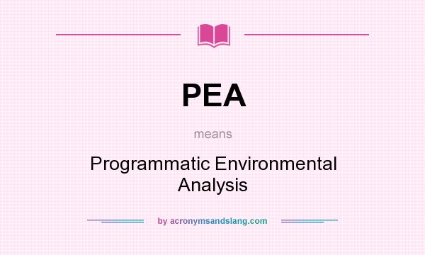 What does PEA mean? It stands for Programmatic Environmental Analysis