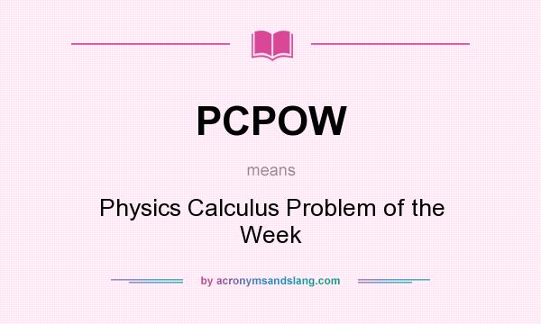 What does PCPOW mean? It stands for Physics Calculus Problem of the Week