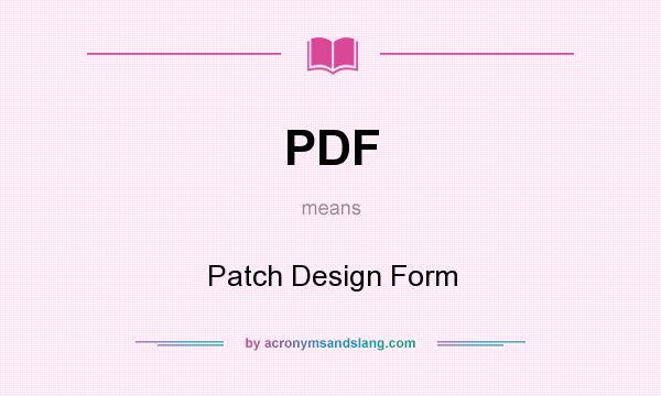 What does PDF mean? It stands for Patch Design Form