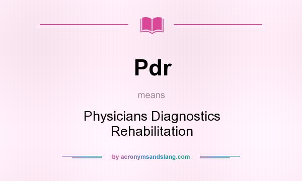 What does Pdr mean? It stands for Physicians Diagnostics Rehabilitation