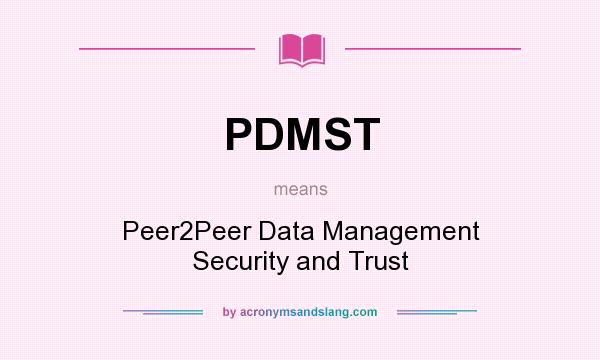 What does PDMST mean? It stands for Peer2Peer Data Management Security and Trust