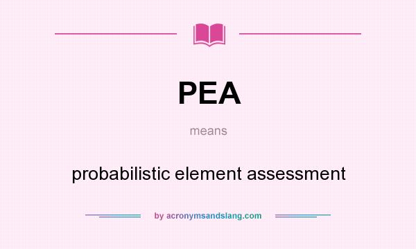 What does PEA mean? It stands for probabilistic element assessment