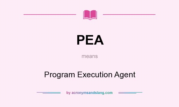 What does PEA mean? It stands for Program Execution Agent