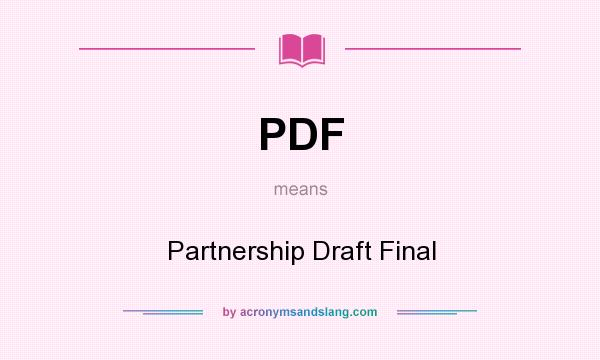 What does PDF mean? It stands for Partnership Draft Final