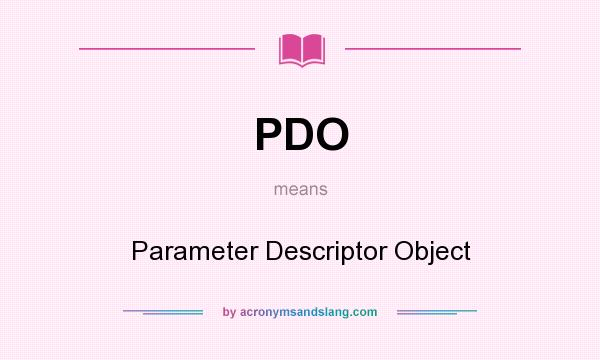 What does PDO mean? It stands for Parameter Descriptor Object