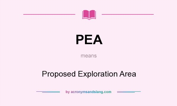 What does PEA mean? It stands for Proposed Exploration Area