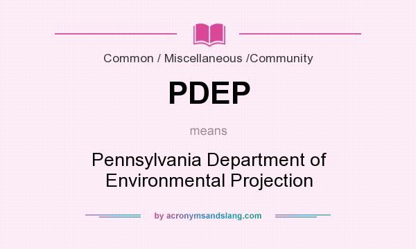 What does PDEP mean? It stands for Pennsylvania Department of Environmental Projection