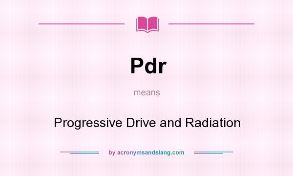 What does Pdr mean? It stands for Progressive Drive and Radiation