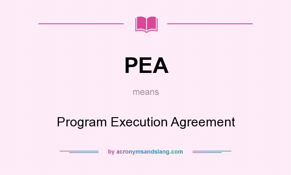 What does PEA mean? It stands for Program Execution Agreement