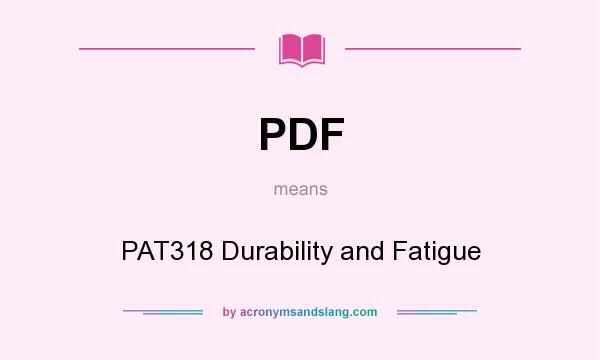 What does PDF mean? It stands for PAT318 Durability and Fatigue