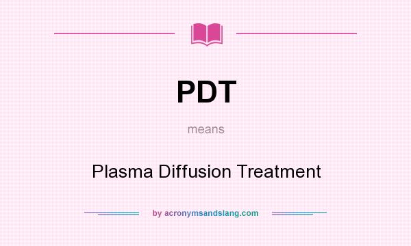 What does PDT mean? It stands for Plasma Diffusion Treatment