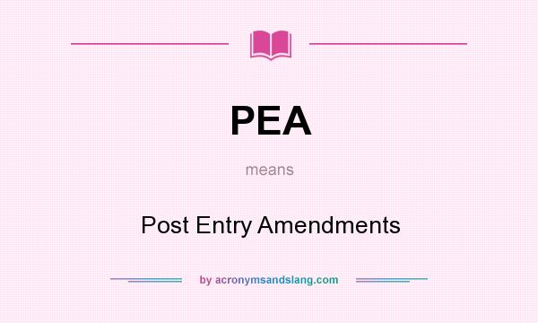 What does PEA mean? It stands for Post Entry Amendments