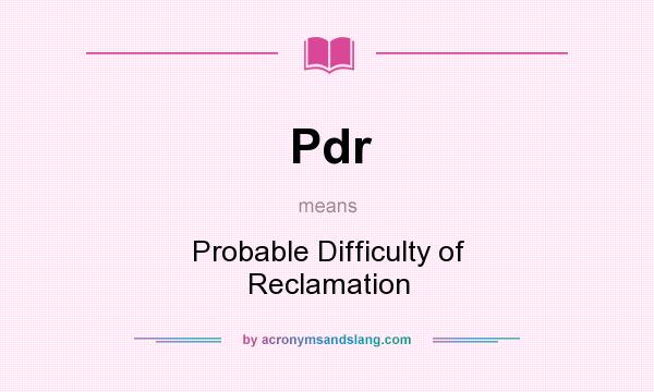 What does Pdr mean? It stands for Probable Difficulty of Reclamation