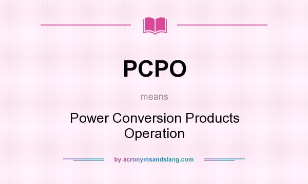 What does PCPO mean? It stands for Power Conversion Products Operation