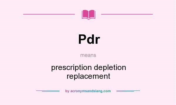 What does Pdr mean? It stands for prescription depletion replacement