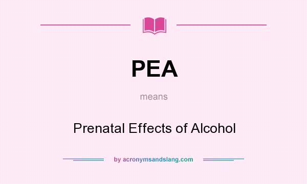What does PEA mean? It stands for Prenatal Effects of Alcohol