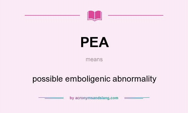 What does PEA mean? It stands for possible emboligenic abnormality