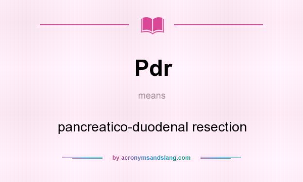 What does Pdr mean? It stands for pancreatico-duodenal resection