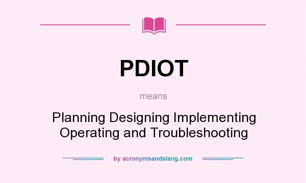 What does PDIOT mean? It stands for Planning Designing Implementing Operating and Troubleshooting