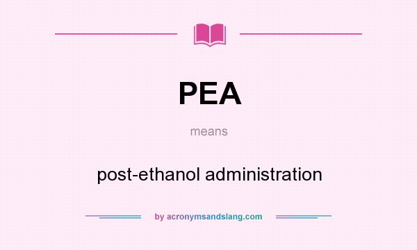 What does PEA mean? It stands for post-ethanol administration