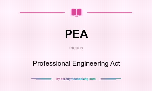 What does PEA mean? It stands for Professional Engineering Act