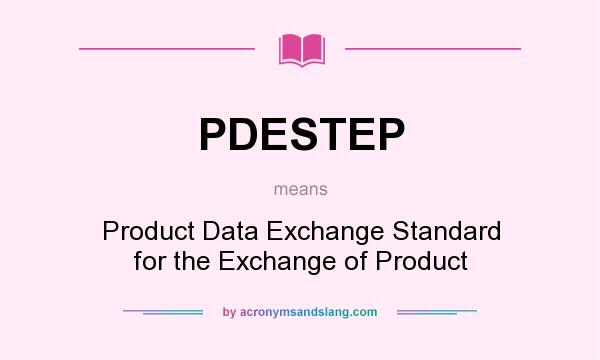 What does PDESTEP mean? It stands for Product Data Exchange Standard for the Exchange of Product