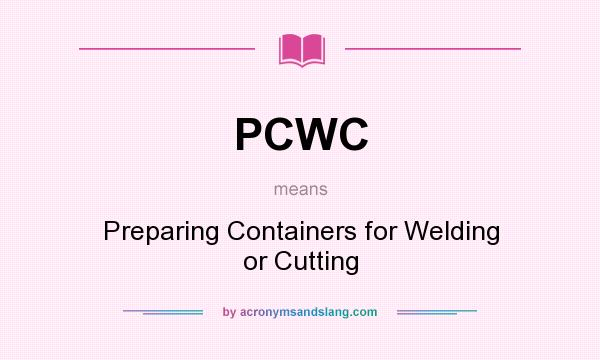 What does PCWC mean? It stands for Preparing Containers for Welding or Cutting