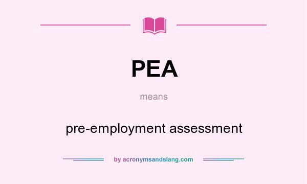 What does PEA mean? It stands for pre-employment assessment