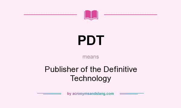 What does PDT mean? It stands for Publisher of the Definitive Technology