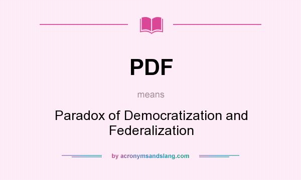 What does PDF mean? It stands for Paradox of Democratization and Federalization